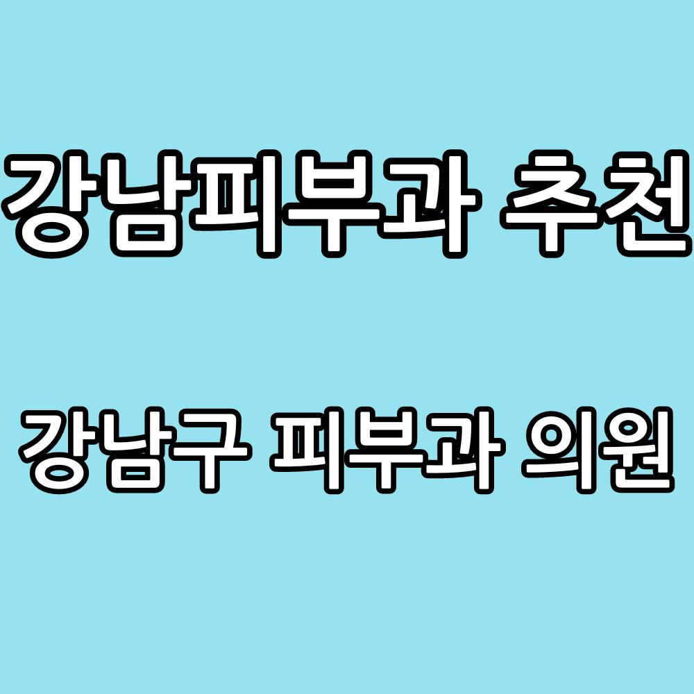 Read more about the article 강남피부과 추천 (강남구 피부과 의원) 리스트 현황